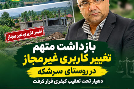 متهم تغییر کاربری غیرمجاز در روستای سرشکه بازداشت شد؛ دهیار نیز تحت تعقیب کیفری قرار گرفت